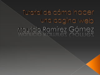 Tutorial de cómo hacer una pagina web Mauricio Ramírez Gómez 