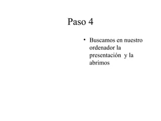 Paso 4
• Buscamos en nuestro
ordenador la
presentación y la
abrimos