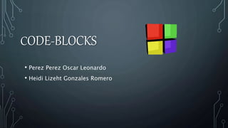 CODE-BLOCKS
• Perez Perez Oscar Leonardo
• Heidi Lizeht Gonzales Romero
 