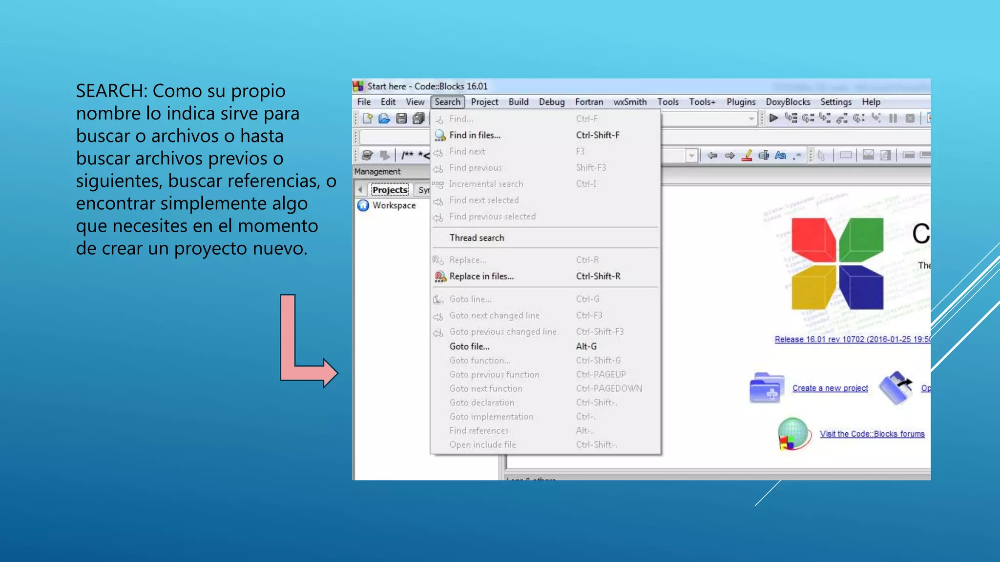 SEARCH: Como su propio
nombre lo indica sirve para
buscar o archivos o hasta
buscar archivos previos o
siguientes, buscar referencias, o
encontrar simplemente algo
que necesites en el momento
de crear un proyecto nuevo.
 