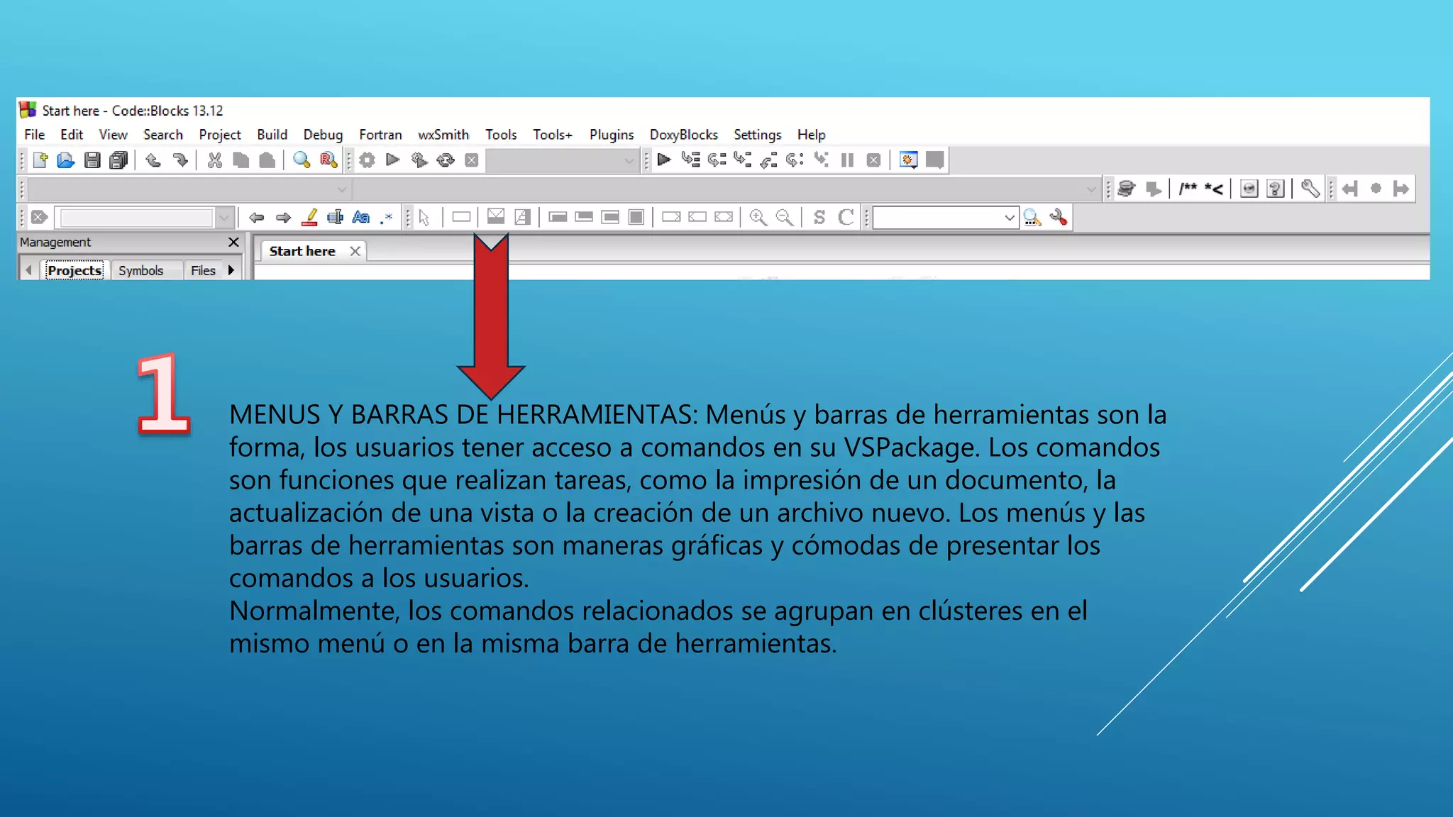 MENUS Y BARRAS DE HERRAMIENTAS: Menús y barras de herramientas son la
forma, los usuarios tener acceso a comandos en su VSPackage. Los comandos
son funciones que realizan tareas, como la impresión de un documento, la
actualización de una vista o la creación de un archivo nuevo. Los menús y las
barras de herramientas son maneras gráficas y cómodas de presentar los
comandos a los usuarios.
Normalmente, los comandos relacionados se agrupan en clústeres en el
mismo menú o en la misma barra de herramientas.
 