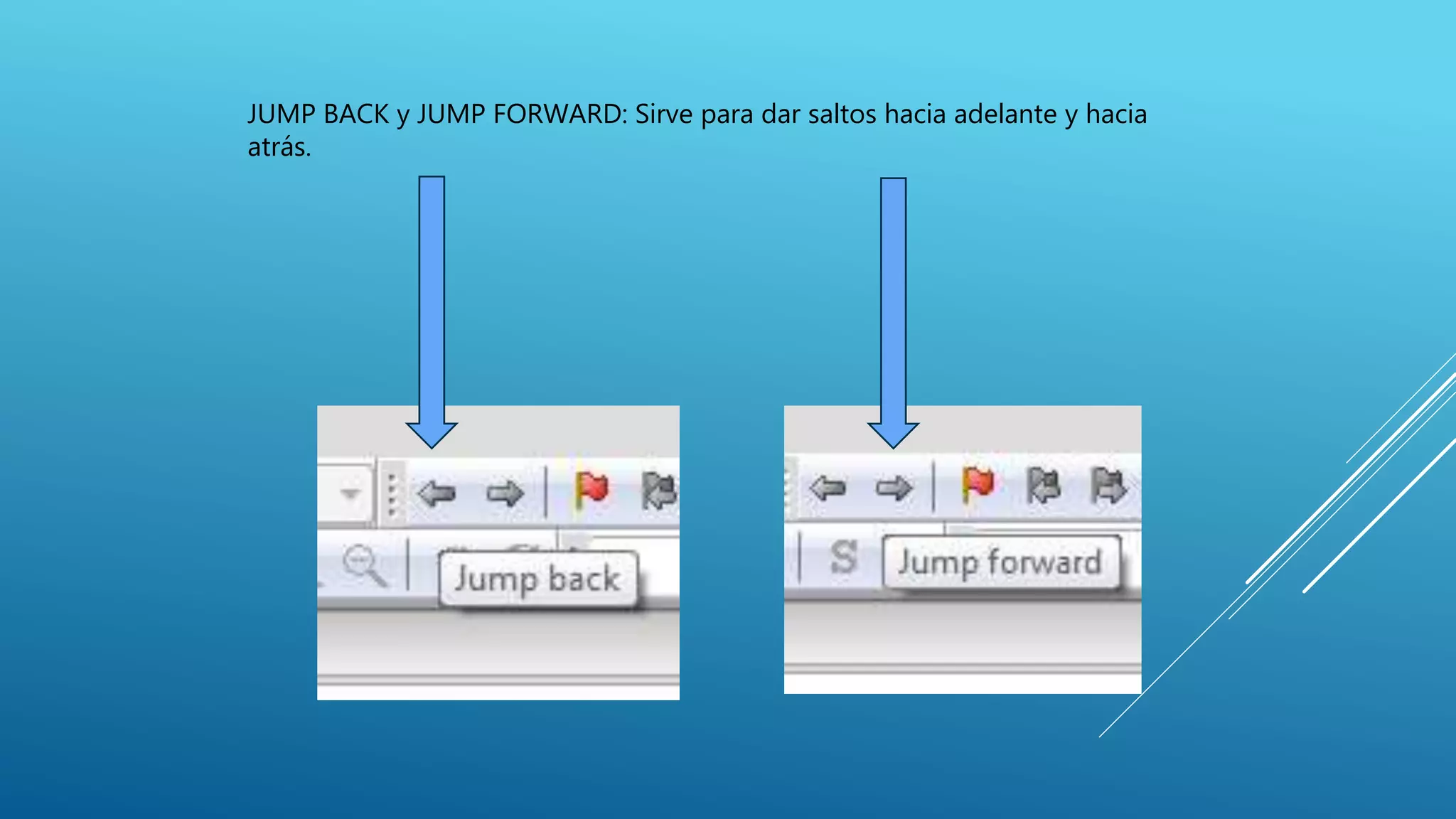 JUMP BACK y JUMP FORWARD: Sirve para dar saltos hacia adelante y hacia
atrás.
 