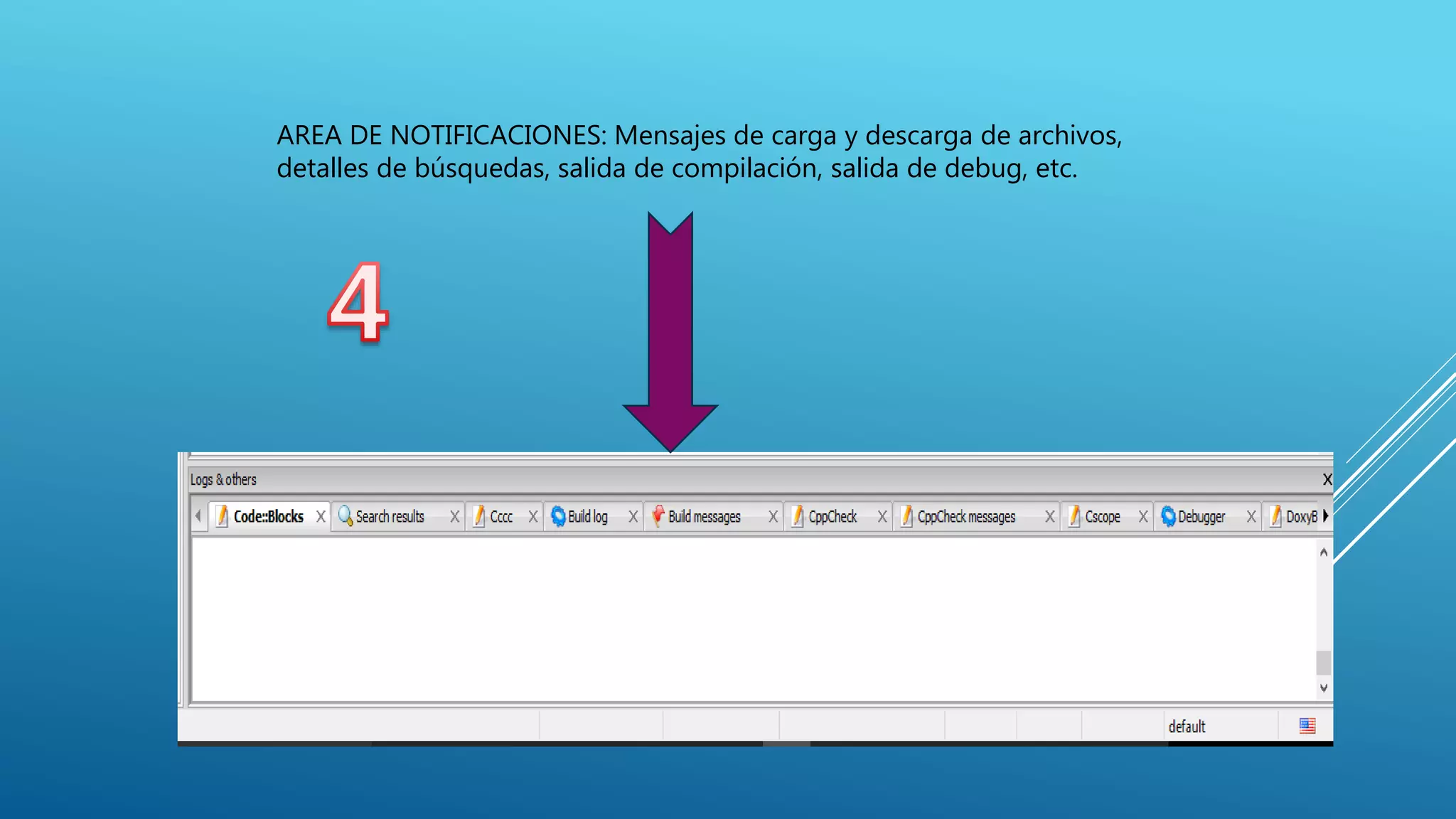 AREA DE NOTIFICACIONES: Mensajes de carga y descarga de archivos,
detalles de búsquedas, salida de compilación, salida de debug, etc.
 