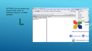 SETTINGS: Son los ajustes que
quieras darle, editar, el
ambiente, depurar, variables
globales.
 