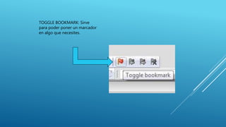 TOGGLE BOOKMARK: Sirve
para poder poner un marcador
en algo que necesites.
 