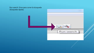 Run search: Sirve para correr la búsqueda
(búsqueda rápida).
 
