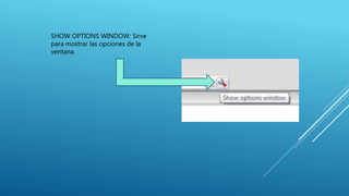 SHOW OPTIONS WINDOW: Sirve
para mostrar las opciones de la
ventana.
 
