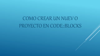 COMO CREAR UN NUEV O
PROYECTO EN CODE::BLOCKS
 