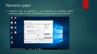 Noveno paso
 Hacemos click en siguiente y nos parecerá una pantalla donde
podemos asignar la letra de identificación de nuestro nuevo volumen
 