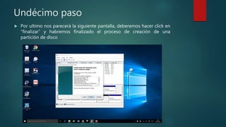 Undécimo paso
 Por ultimo nos parecerá la siguiente pantalla, deberemos hacer click en
“finalizar” y habremos finalizado el proceso de creación de una
partición de disco
 