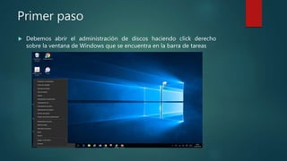 Primer paso
 Debemos abrir el administración de discos haciendo click derecho
sobre la ventana de Windows que se encuentra en la barra de tareas
 