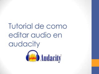 Tutorial de como
editar audio en
audacity

 