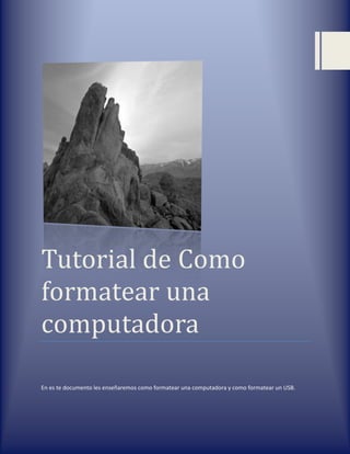 Tutorial de Como
formatear una
computadora

En es te documento les enseñaremos como formatear una computadora y como formatear un USB.
 