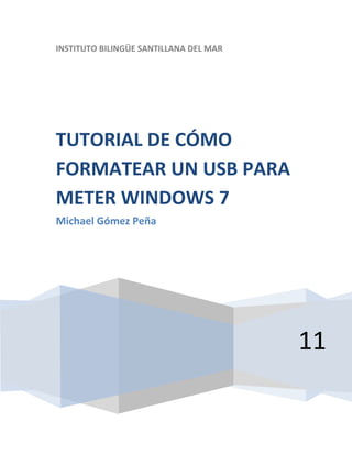 INSTITUTO BILINGÜE SANTILLANA DEL MAR
TUTORIAL DE CÓMO
FORMATEAR UN USB PARA
METER WINDOWS 7
Michael Gómez Peña
11