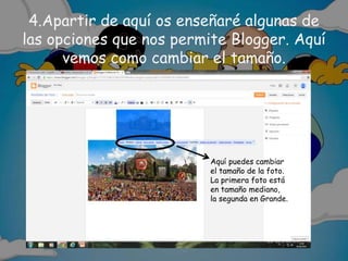 4.Apartir de aquí os enseñaré algunas de
las opciones que nos permite Blogger. Aquí
vemos como cambiar el tamaño.
Aquí puedes cambiar
el tamaño de la foto.
La primera foto está
en tamaño mediano,
la segunda en Grande.
 