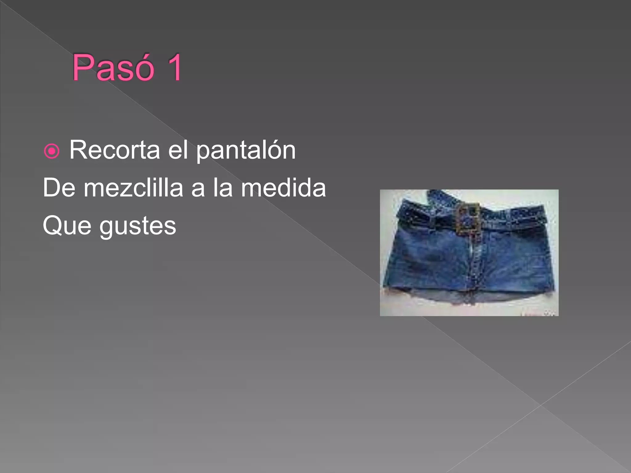  Recorta el pantalón
De mezclilla a la medida
Que gustes