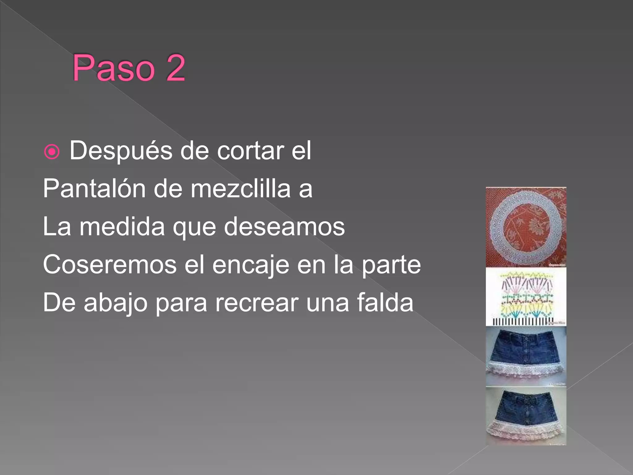  Después de cortar el
Pantalón de mezclilla a
La medida que deseamos
Coseremos el encaje en la parte
De abajo para recrear una falda