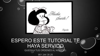 ESPERO ESTE TUTORIAL TE
HAYA SERVIDO
QUEDO A TUS ORDENES AL NÚMERO:
951 244 35 25