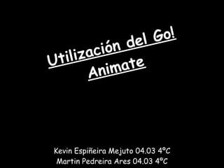 del Go!
   ilización
Ut           ate
       A nim




Kevin Espiñeira Mejuto 04.03 4ºC
 Martin Pedreira Ares 04.03 4ºC
 