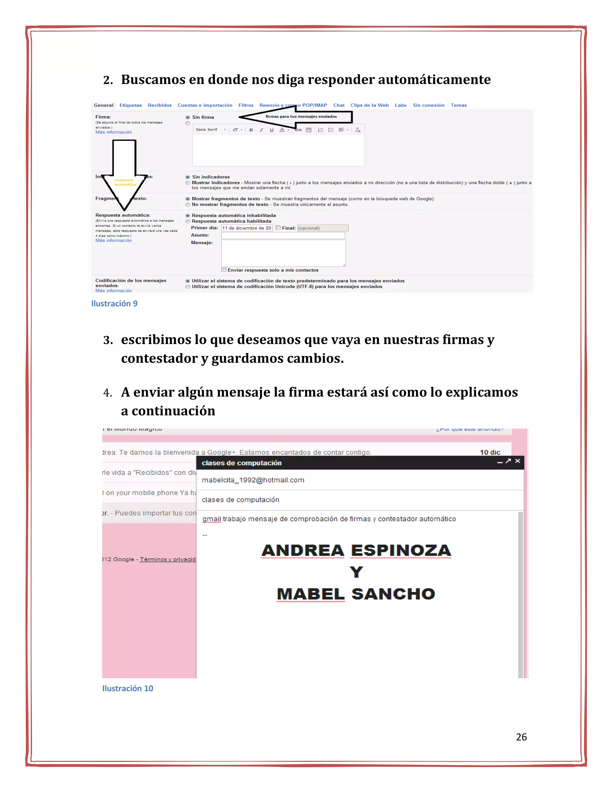 2. Buscamos en donde nos diga responder automáticamente




Ilustración 9



   3. escribimos lo que deseamos que vaya en nuestras firmas y
        contestador y guardamos cambios.

   4. A enviar algún mensaje la firma estará así como lo explicamos
        a continuación




   Ilustración 10




                                                                  26
 