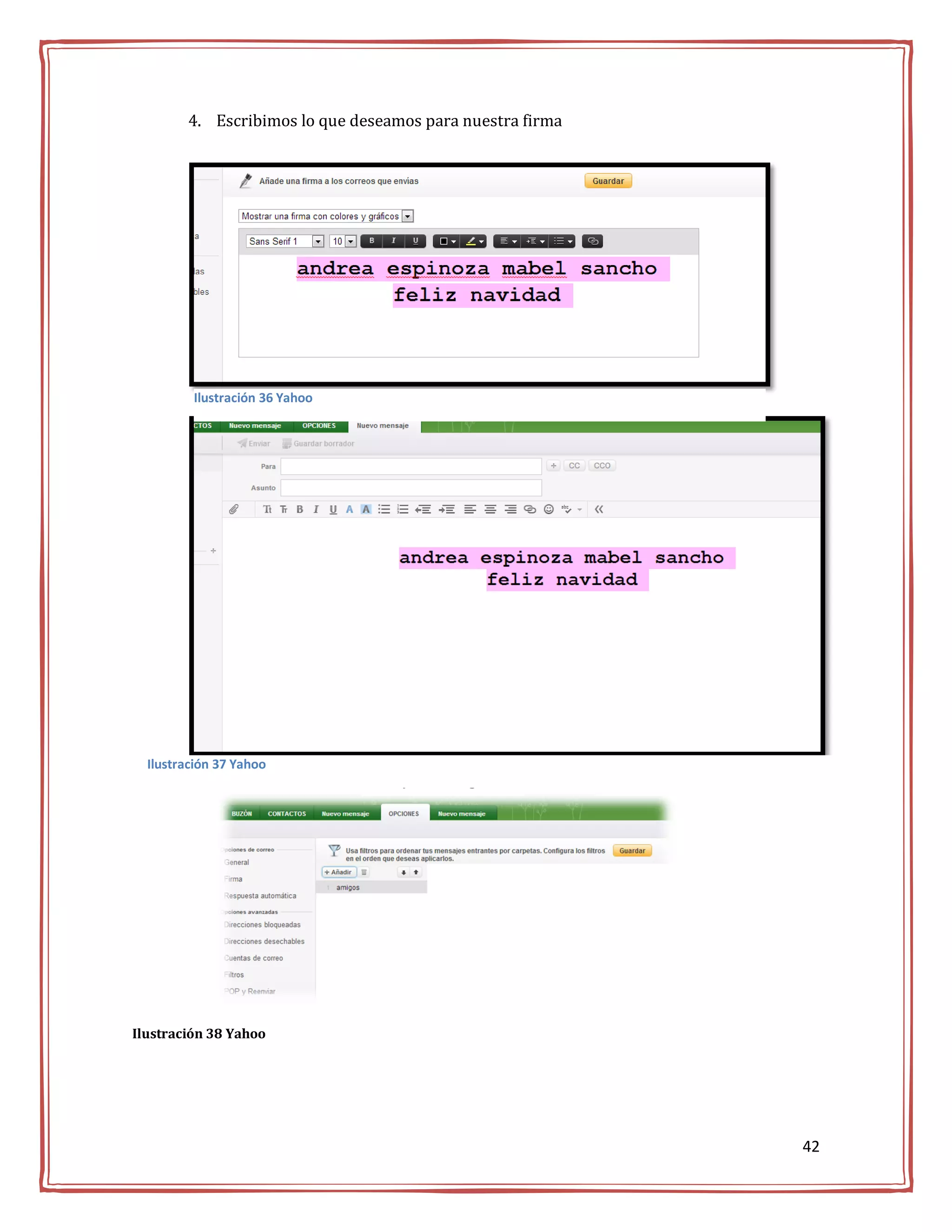 4. Escribimos lo que deseamos para nuestra firma




         Ilustración 36 Yahoo




  Ilustración 37 Yahoo
             Para filtros damos clic en y damos guardar




Ilustración 38 Yahoo




                                                           42
 