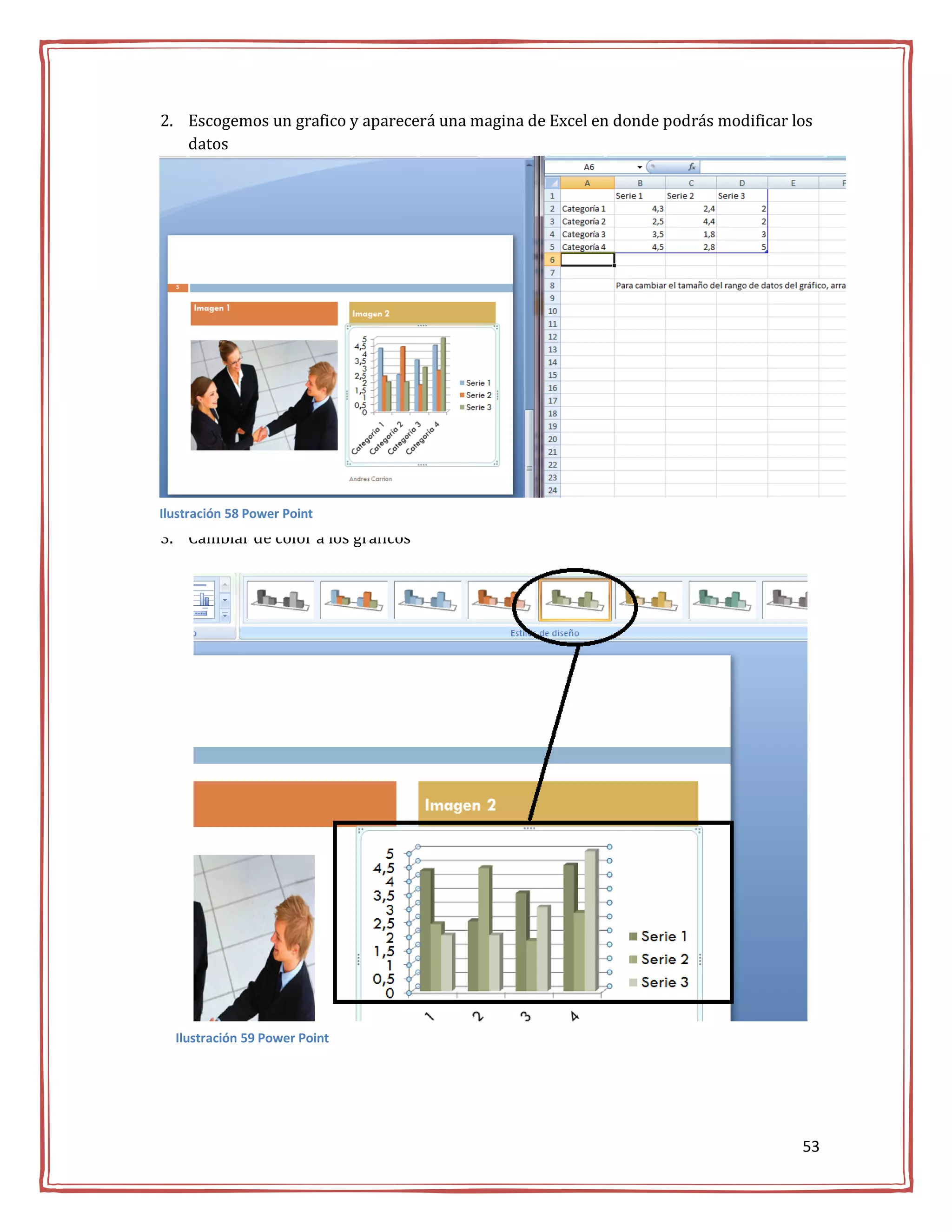 2. Escogemos un grafico y aparecerá una magina de Excel en donde podrás modificar los
   datos




Ilustración 58 Power Point
3. Cambiar de color a los gráficos




  Ilustración 59 Power Point




                                                                                   53
 