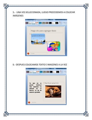 5.- UNA VES SELLECIONADA, LUEGO PROCEDEMOS A COLOCAR
IMÁGENES




6.- DESPUES COLOCAMOS TEXTO E IMAGENES A LA VEZ
 