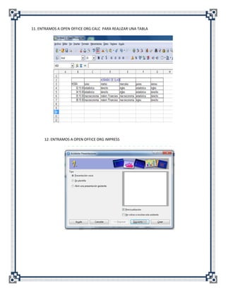11. ENTRAMOS A OPEN OFFICE ORG CALC PARA REALIZAR UNA TABLA




      12: ENTRAMOS A OPEN OFFICE ORG IMPRESS
 