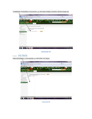 TAMBIEN PODEMOS ESCOGER LA OPCION DIRECCIONES DESECHABLES




                             Ilustración 19

1.1.5 FILTROS
PROCEDEMOS A ESCOGER LA OPCIÓN FILTROS




                              Ilustración 20
 