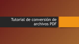 Tutorial de conversión de
archivos PDF
 