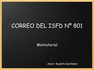 CORREO DEL ISFD Nº 801 Minitutorial Autor: Rodolfo Kosfelder 