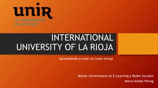 INTERNATIONAL
UNIVERSITY OF LA RIOJA
Aprendiendo a crear un curso virtual
Máster Universitario en E-Learning y Redes Sociales
Marco Anibal Pintag
 