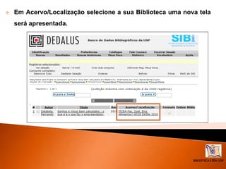 BIBLIOTECA FZEA/USP
 Em Acervo/Localização selecione a sua Biblioteca uma nova tela
será apresentada.
 