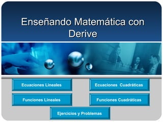 Enseñando Matemática conEnseñando Matemática con
DeriveDerive
Ecuaciones Lineales
Funciones CuadráticasFunciones Lineales
Ecuaciones Cuadráticas
Ejercicios y Problemas
 