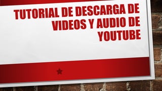 TUTORIAL DE DESCARGA DE
VIDEOS Y AUDIO DE
YOUTUBE
 