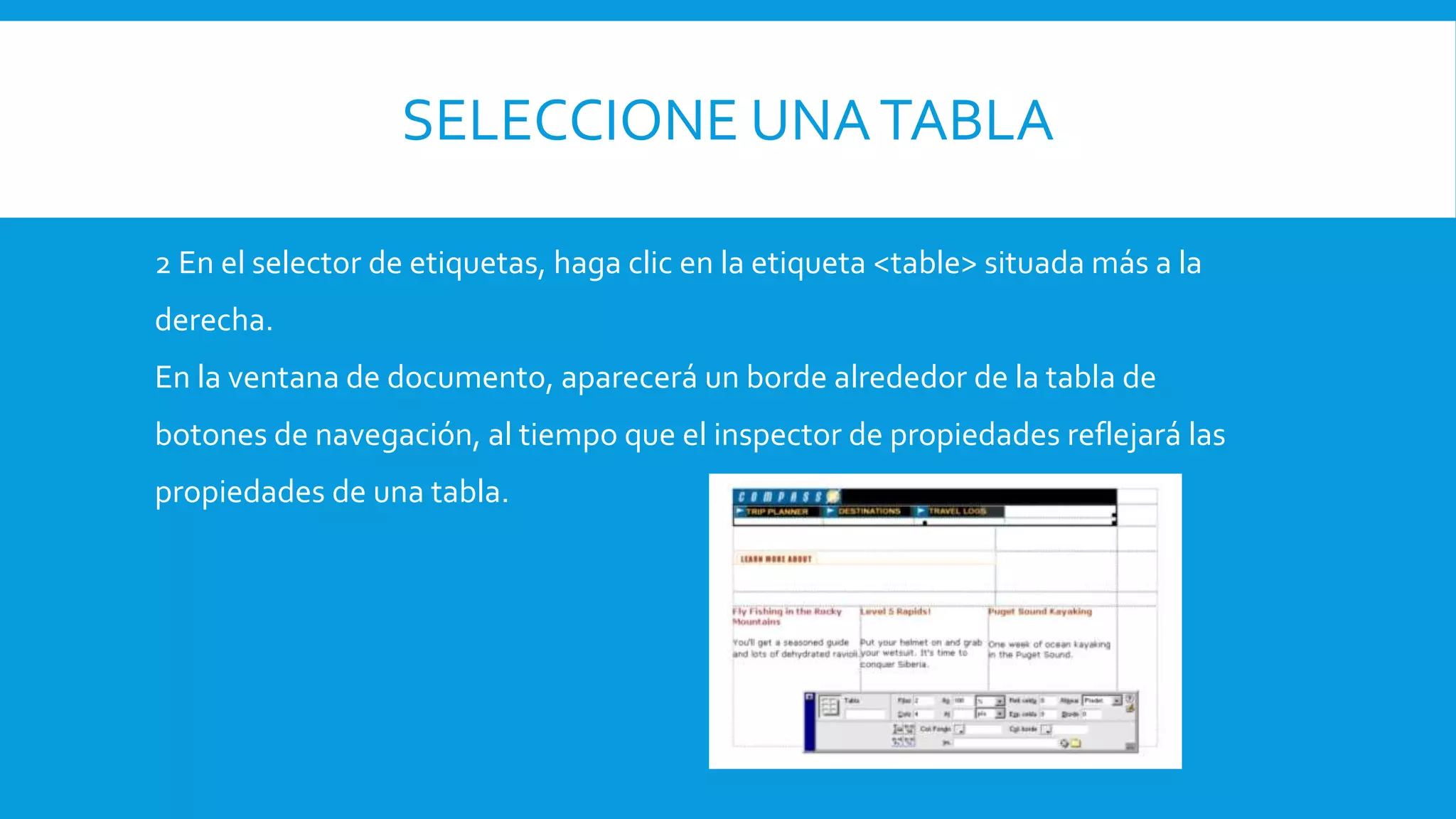 SELECCIONE UNATABLA
2 En el selector de etiquetas, haga clic en la etiqueta <table> situada más a la
derecha.
En la ventana de documento, aparecerá un borde alrededor de la tabla de
botones de navegación, al tiempo que el inspector de propiedades reflejará las
propiedades de una tabla.
 