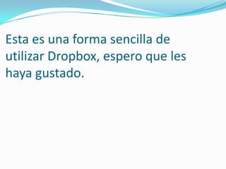 Esta es una forma sencilla de
utilizar Dropbox, espero que les
haya gustado.
 