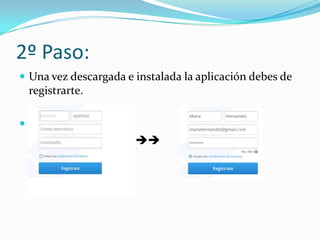2º Paso:
 Una vez descargada e instalada la aplicación debes de
    registrarte.


                    
 