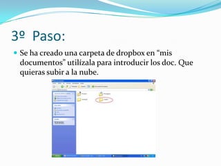 3º Paso:
 Se ha creado una carpeta de dropbox en “mis
 documentos” utilízala para introducir los doc. Que
 quieras subir a la nube.
 