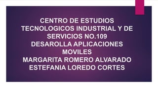 CENTRO DE ESTUDIOS
TECNOLOGICOS INDUSTRIAL Y DE
SERVICIOS NO.109
DESAROLLA APLICACIONES
MOVILES
MARGARITA ROMERO ALVARADO
ESTEFANIA LOREDO CORTES
 