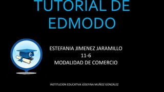 TUTORIAL DE
EDMODO
ESTEFANIA JIMENEZ JARAMILLO
11-6
MODALIDAD DE COMERCIO
INSTITUCION EDUCATIVA JOSEFINA MUÑOZ GONZALEZ
 