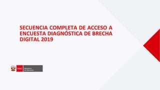 SECUENCIA COMPLETA DE ACCESO A
ENCUESTA DIAGNÓSTICA DE BRECHA
DIGITAL 2019
 