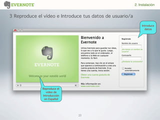 23
3 Reproduce el vídeo e Introduce tus datos de usuario/a
Introduce
datos
2. Instalación
Reproduce el
video de
Introducción
en Español
 