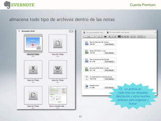 almacena todo tipo de archivos dentro de las notas
O un archivo en
cada nota con etiquetas,
descripción y otros muchos
atributos para organizar y
buscar
Cuenta Premium
62
 