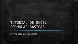 TUTORIAL DE EXCEL
FORMULAS BÁSICAS
STEVEN JOEL WALTON VARGAS
 