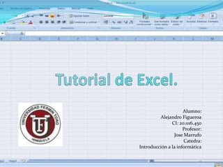 Tutorialde Excel. Alumno:  Alejandro Figueroa CI: 20.016.450 Profesor: JoseMarrufo Catedra: Introducción a la informàtica 