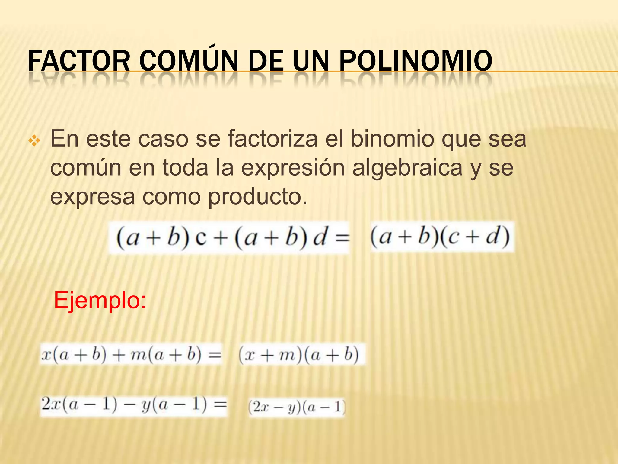 FACTOR COMÚN DE UN POLINOMIO

   En este caso se factoriza el binomio que sea
    común en toda la expresión algebraica y se
    expresa como producto.



    Ejemplo:
 