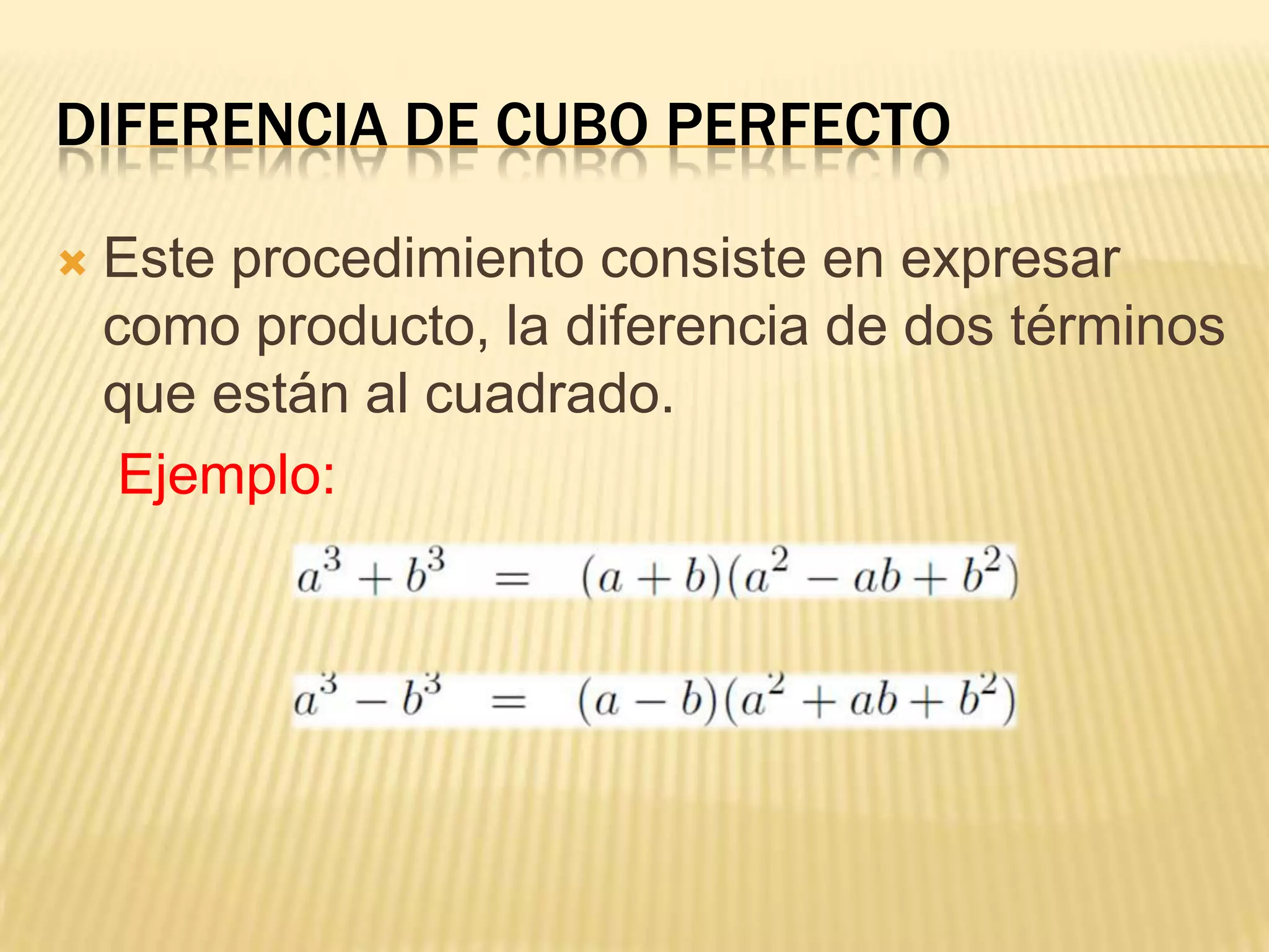 DIFERENCIA DE CUBO PERFECTO

   Este procedimiento consiste en expresar
    como producto, la diferencia de dos términos
    que están al cuadrado.
     Ejemplo:
 
