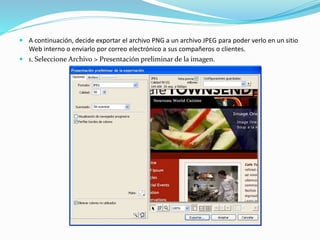  A continuación, decide exportar el archivo PNG a un archivo JPEG para poder verlo en un sitio
Web interno o enviarlo por correo electrónico a sus compañeros o clientes.
 1. Seleccione Archivo > Presentación preliminar de la imagen.
 