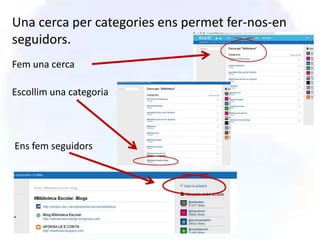 Una cerca per categories ens permet fer-nos-en
seguidors.
Fem una cerca

Escollim una categoria




Ens fem seguidors
 